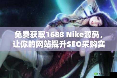 成品网站NIKE源码1688免费：获取途径大揭秘