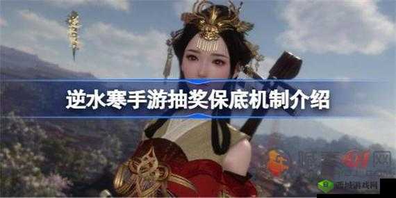 逆水寒手游抽奖机制详解：保底策略揭秘与抽奖体验分享